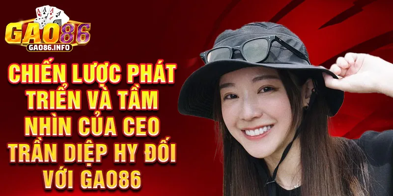 Chiến lược phát triển và tầm nhìn của ceo trần diệp hy đối với Gao86