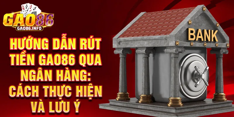 Hướng dẫn rút tiền Gao86 qua ngân hàng: Cách thực hiện và lưu ý