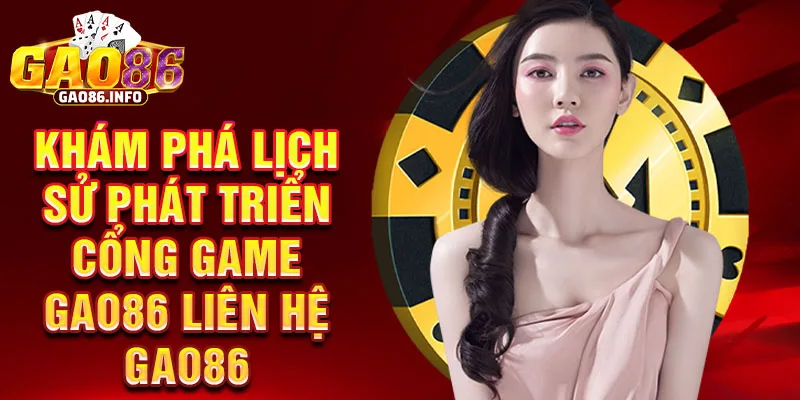 Khám phá lịch sử phát triển cổng game Gao86 liên hệ Gao86