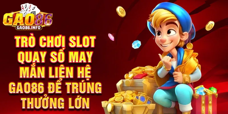 Trò chơi slot quay số may mắn liên hệ Gao86 để trúng thưởng lớn